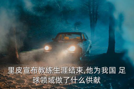 里皮宣布教練生涯結(jié)束,他為我國 足球領(lǐng)域做了什么供獻
