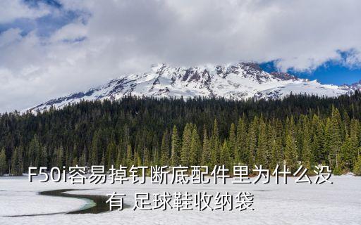 F50i容易掉釘斷底配件里為什么沒(méi)有 足球鞋收納袋