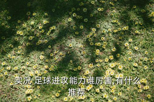  實(shí)況 足球進(jìn)攻能力誰厲害,有什么推薦