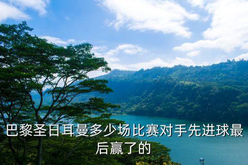 巴黎圣日耳曼多少場比賽對(duì)手先進(jìn)球最后贏了的