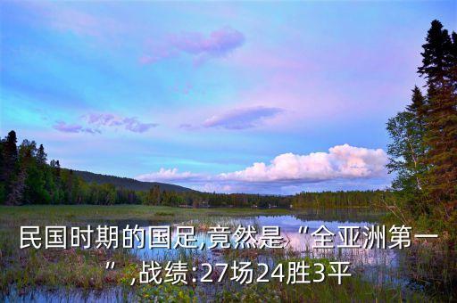 民國時(shí)期的國足,竟然是“全亞洲第一”,戰(zhàn)績:27場24勝3平