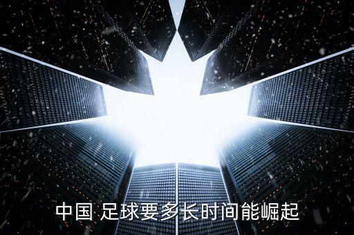 中國 足球要多長時間能崛起