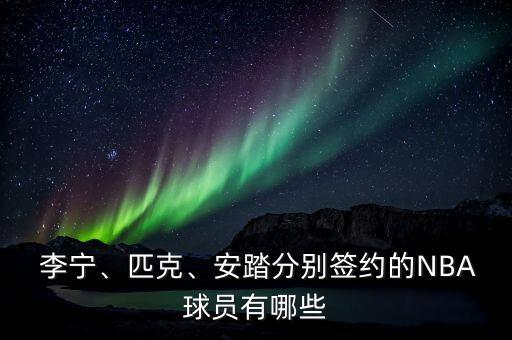  李寧、匹克、安踏分別簽約的NBA球員有哪些
