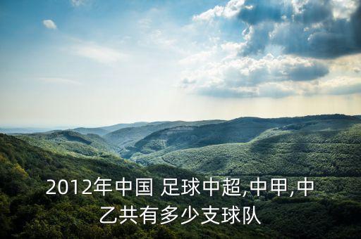 2012年中國 足球中超,中甲,中乙共有多少支球隊