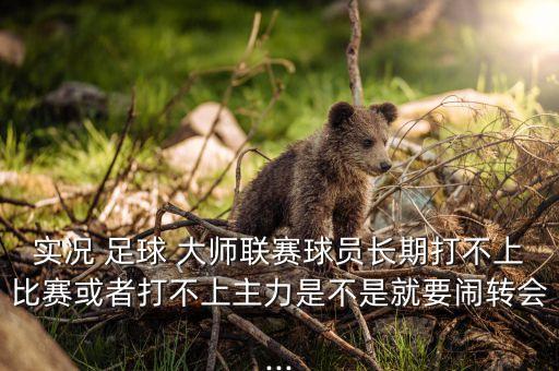 實(shí)況 足球 大師聯(lián)賽球員長(zhǎng)期打不上比賽或者打不上主力是不是就要鬧轉(zhuǎn)會(huì)...