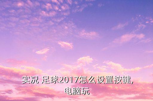  實(shí)況 足球2017怎么設(shè)置按鍵,電腦玩