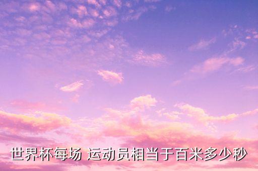 世界杯每場 運動員相當(dāng)于百米多少秒