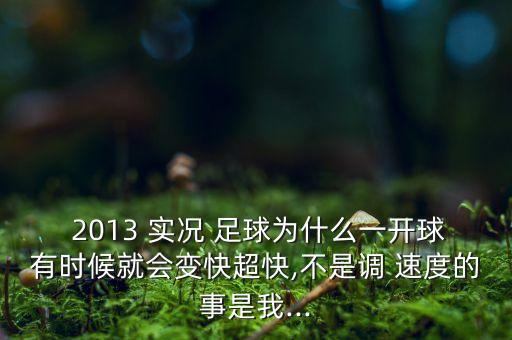  2013 實(shí)況 足球?yàn)槭裁匆婚_(kāi)球有時(shí)候就會(huì)變快超快,不是調(diào) 速度的事是我...