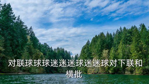  對(duì)聯(lián)球球球迷迷迷球迷迷球?qū)ο侣?lián)和橫批