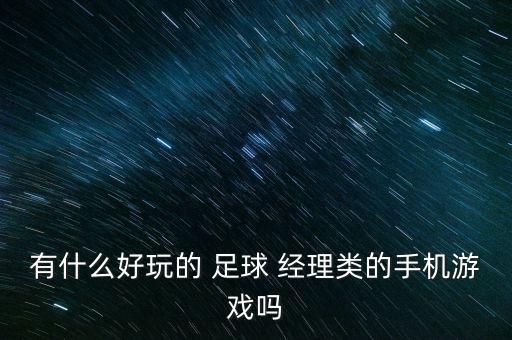 有什么好玩的 足球 經(jīng)理類的手機(jī)游戲嗎
