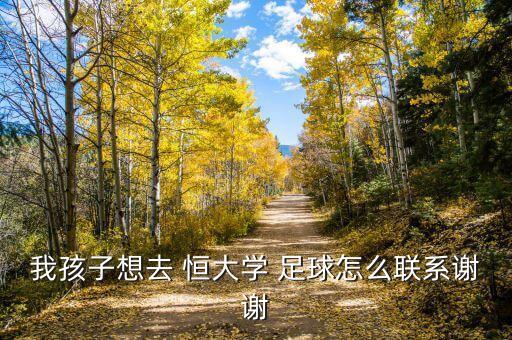 我孩子想去 恒大學 足球怎么聯(lián)系謝謝