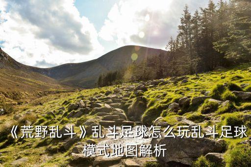 《荒野亂斗》亂斗足球怎么玩亂斗足球模式地圖解析