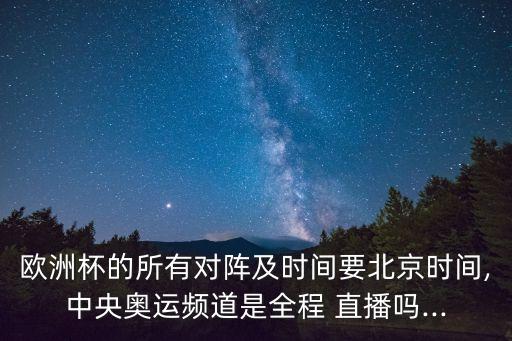 歐洲杯的所有對(duì)陣及時(shí)間要北京時(shí)間,中央奧運(yùn)頻道是全程 直播嗎...