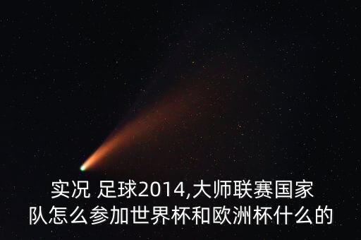  實(shí)況 足球2014,大師聯(lián)賽國(guó)家隊(duì)怎么參加世界杯和歐洲杯什么的