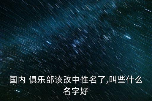 國內(nèi) 俱樂部該改中性名了,叫些什么名字好