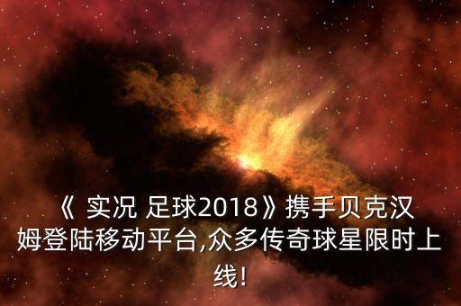 《 實(shí)況 足球2018》攜手貝克漢姆登陸移動平臺,眾多傳奇球星限時(shí)上線!