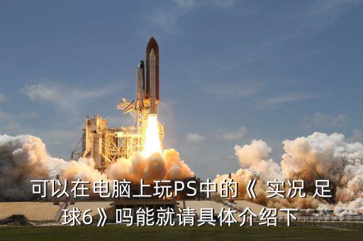可以在電腦上玩PS中的《 實(shí)況 足球6》嗎能就請(qǐng)具體介紹下