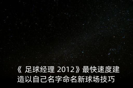 《 足球經(jīng)理 2012》最快速度建造以自己名字命名新球場技巧