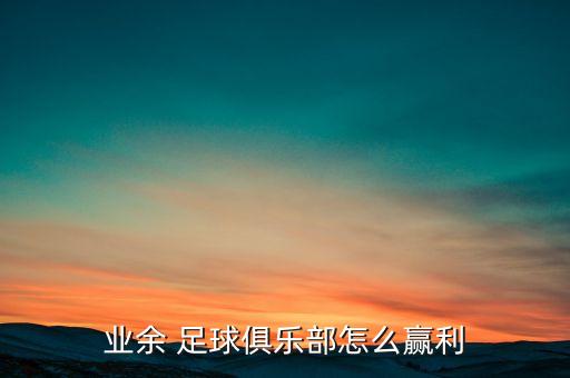 業(yè)余 足球俱樂(lè)部怎么贏利