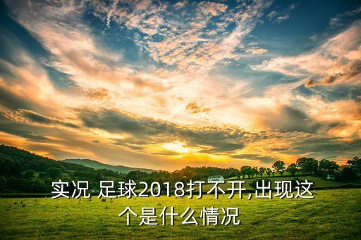  實況 足球2018打不開,出現這個是什么情況