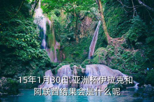 15年1月30日.亞洲杯伊拉克和 阿聯(lián)酋結(jié)果會(huì)是什么呢