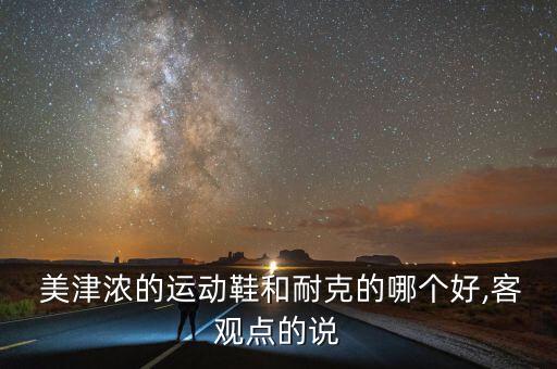  美津濃的運動鞋和耐克的哪個好,客觀點的說