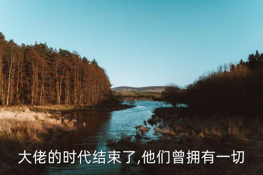大佬的時代結束了,他們曾擁有一切