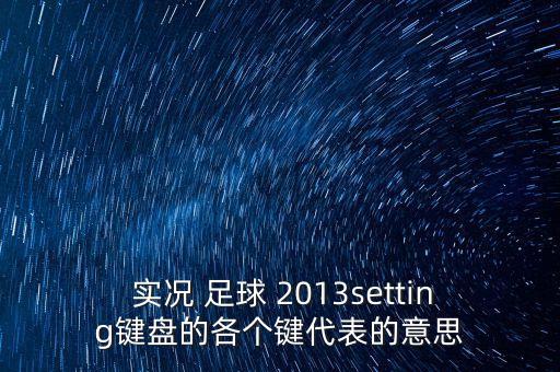  實(shí)況 足球 2013setting鍵盤的各個(gè)鍵代表的意思