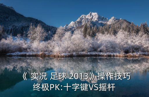 《 實況 足球 2013》操作技巧終極PK:十字鍵VS搖桿
