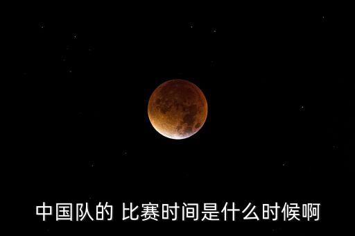 中國(guó)隊(duì)的 比賽時(shí)間是什么時(shí)候啊