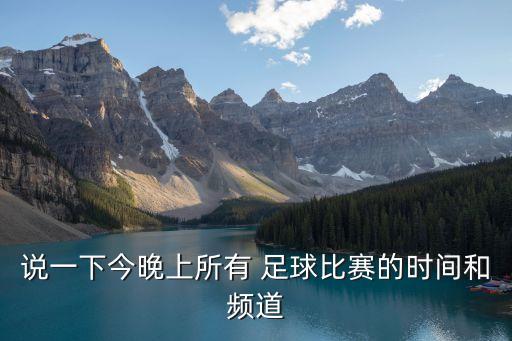 說一下今晚上所有 足球比賽的時(shí)間和頻道