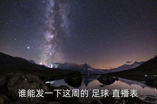 誰(shuí)能發(fā)一下這周的 足球 直播表