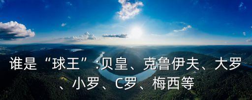 誰(shuí)是“球王”:貝皇、克魯伊夫、大羅、小羅、C羅、梅西等