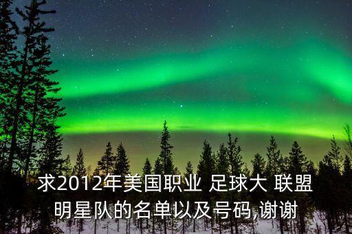 求2012年美國(guó)職業(yè) 足球大 聯(lián)盟明星隊(duì)的名單以及號(hào)碼,謝謝