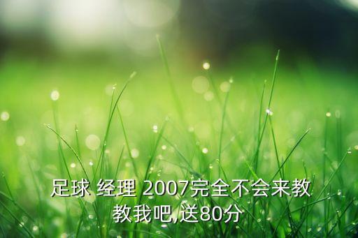  足球 經(jīng)理 2007完全不會(huì)來教教我吧,送80分