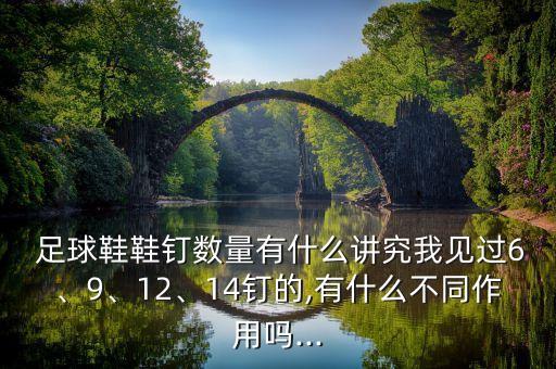  足球鞋鞋釘數(shù)量有什么講究我見(jiàn)過(guò)6、9、12、14釘?shù)?有什么不同作用嗎...