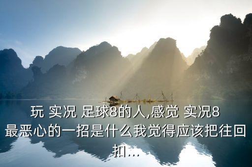 玩 實況 足球8的人,感覺 實況8最惡心的一招是什么我覺得應(yīng)該把往回扣...