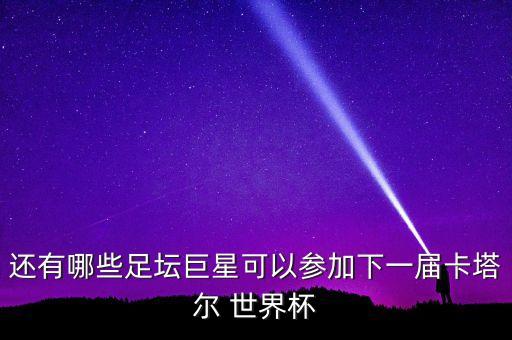 還有哪些足壇巨星可以參加下一屆卡塔爾 世界杯