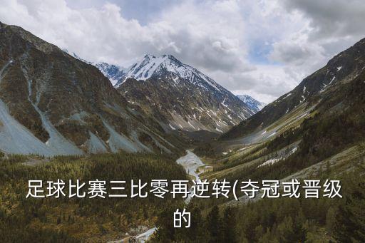  足球比賽三比零再逆轉(zhuǎn)(奪冠或晉級(jí)的