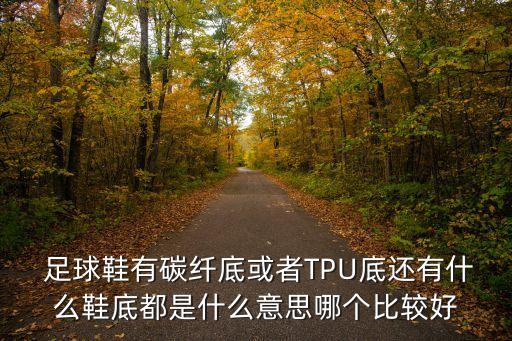  足球鞋有碳纖底或者TPU底還有什么鞋底都是什么意思哪個比較好