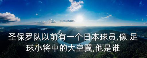 圣保羅隊以前有一個日本球員,像 足球小將中的大空翼,他是誰