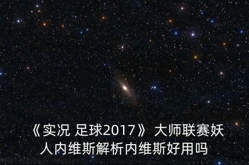 《實況 足球2017》 大師聯(lián)賽妖人內(nèi)維斯解析內(nèi)維斯好用嗎