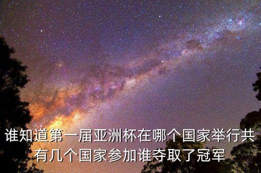 誰知道第一屆亞洲杯在哪個國家舉行共有幾個國家參加誰奪取了冠軍