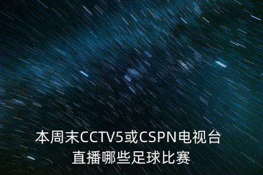 本周末CCTV5或CSPN電視臺 直播哪些足球比賽