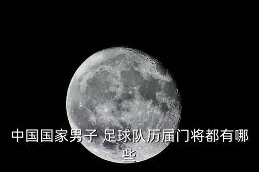 中國(guó)國(guó)家男子 足球隊(duì)歷屆門將都有哪些
