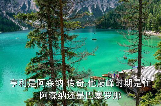 亨利是阿森納 傳奇,他巔峰時(shí)期是在阿森納還是巴塞羅那