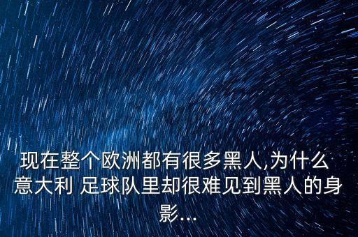 現(xiàn)在整個歐洲都有很多黑人,為什么 意大利 足球隊里卻很難見到黑人的身影...