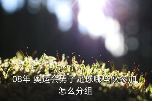 08年 奧運(yùn)會(huì)男子足球哪些隊(duì)參加,怎么分組