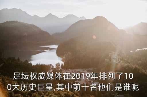 足壇權威媒體在2019年排列了100大歷史巨星,其中前十名他們是誰呢