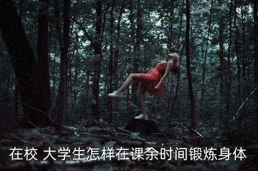在校 大學(xué)生怎樣在課余時(shí)間鍛煉身體